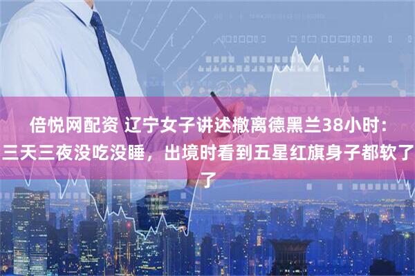倍悦网配资 辽宁女子讲述撤离德黑兰38小时：三天三夜没吃没睡，出境时看到五星红旗身子都软了