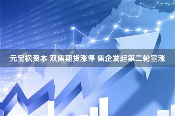 元宝枫资本 双焦期货涨停 焦企发起第二轮宣涨
