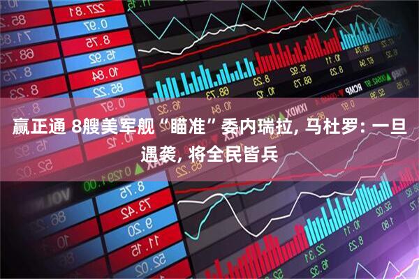 赢正通 8艘美军舰“瞄准”委内瑞拉, 马杜罗: 一旦遇袭, 将全民皆兵