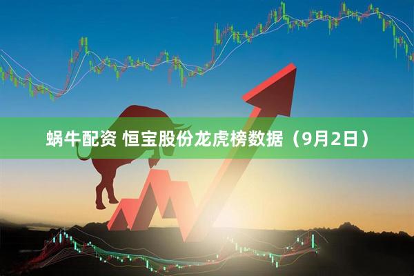 蜗牛配资 恒宝股份龙虎榜数据（9月2日）