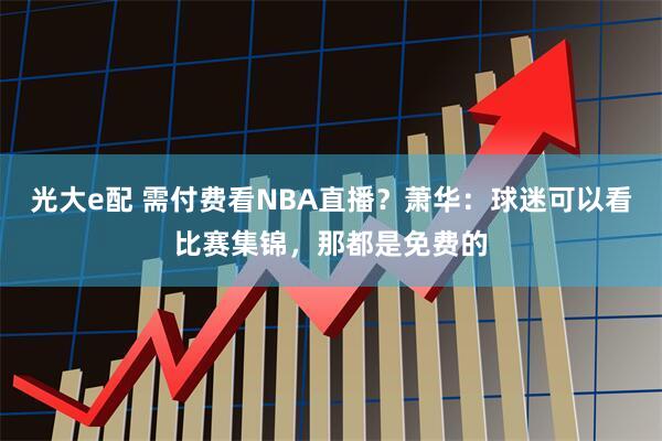 光大e配 需付费看NBA直播？萧华：球迷可以看比赛集锦，那都是免费的