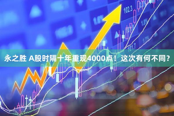 永之胜 A股时隔十年重现4000点！这次有何不同？