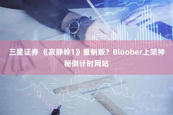 三星证券 《寂静岭1》重制版？Bloober上架神秘倒计时网站